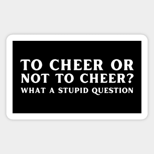 To Cheer Or Not To Cheer What A Stupid Question Magnet